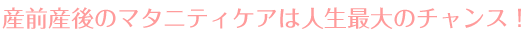 マタニティケアは人生最大のチャンス